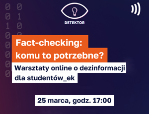 Fact-checking: komu to potrzebne?  Warsztaty online o dezinformacji dla studentów - 25 marca (poniedziałek), g. 17.00